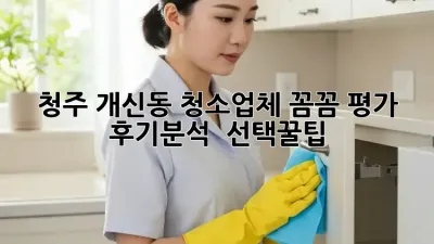 청주 개신동 청소업체 꼼꼼 평가✅ 후기분석 & 선택꿀팁🍯
